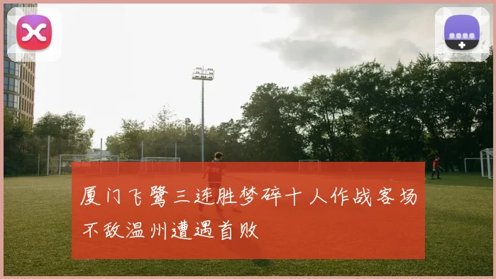 厦门飞鹭三连胜梦碎十人作战客场不敌温州遭遇首败